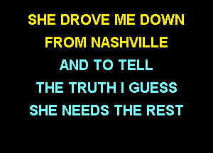 SHE DROVE ME DOWN
FROM NASHVILLE
AND TO TELL
THE TRUTH I GUESS
SHE NEEDS THE REST