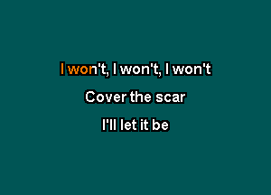 I won't, I won't, I won't

Cover the scar
I'll let it be