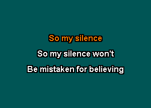 So my silence

So my silence won't

Be mistaken for believing
