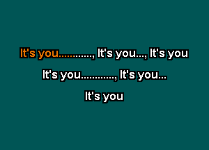 It's you ............ , It's you..., It's you

It's you ............ , It's you...

It's you