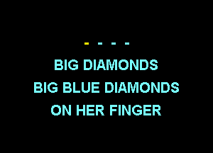 BIG DIAMONDS

BIG BLUE DIAMONDS
ON HER FINGER