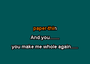 paper-thin
And you ........

you make me whole again ......