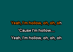 Yeah, I'm hollow, oh, oh, oh

'Cause I'm hollow...

Yeah, I'm hollow, oh, oh, oh