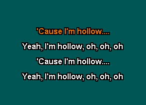 'Cause I'm hollow...
Yeah, I'm hollow, oh, oh, oh

'Cause I'm hollow...

Yeah, I'm hollow, oh, oh, oh