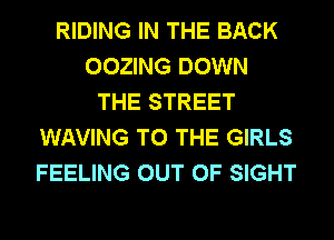 RIDING IN THE BACK
OOZING DOWN
THE STREET
WAVING TO THE GIRLS
FEELING OUT OF SIGHT