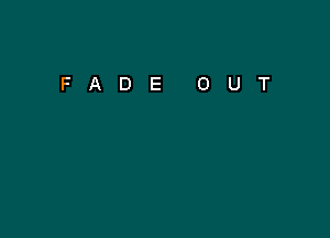 FADE

0

U

T