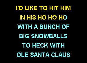 I'D LIKE TO HIT HIIVI
IN HIS HO HO HO
WITH A BUNCH OF
BIG SNOWBALLS
TO HECK WITH

OLE SANTA CLAUS l