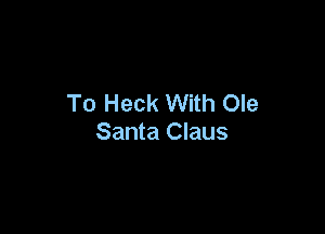 To Heck With Ole

Santa Claus