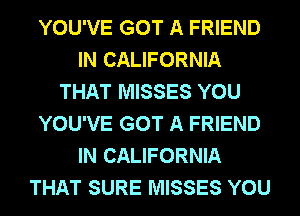 YOU'VE GOT A FRIEND
IN CALIFORNIA
THAT MISSES YOU
YOU'VE GOT A FRIEND
IN CALIFORNIA
THAT SURE MISSES YOU