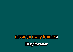 never go away from me

Stay forever