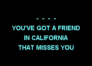 YOU'VE GOT A FRIEND

IN CALIFORNIA
THAT MISSES YOU