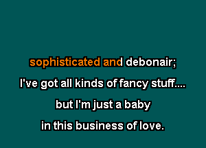 sophisticated and debonain

I've got all kinds offancy stuff....

but l'mjust a baby

in this business oflove.