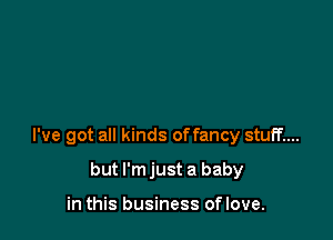 I've got all kinds offancy stuff....

but l'mjust a baby

in this business oflove.