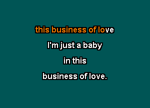 this business oflove

I'm just a baby

in this

business oflove.