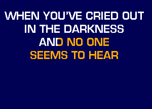 WHEN YOU'VE CRIED OUT
IN THE DARKNESS
AND NO ONE
SEEMS TO HEAR