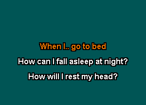 When l.. 90 to bed

How can I fall asleep at night?

How will I rest my head?