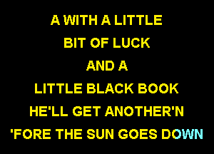 A WITH A LITTLE
BIT OF LUCK
AND A
LITTLE BLACK BOOK
HE'LL GET ANOTHER'N
'FORE THE SUN GOES DOWN