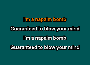 I'm a napalm bomb
Guaranteed to blow your mind

I'm a napalm bomb

Guaranteed to blow your mind