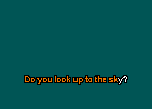 Do you look up to the sky?