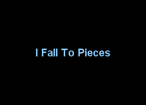 I Fall To Pieces