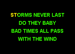 STORMS NEVER LAST
DO THEY BABY
BAD TIMES ALL PASS
WITH THE WIND