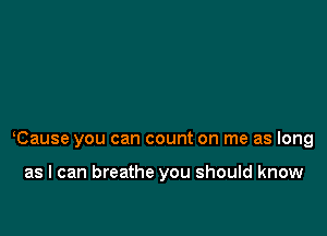 Cause you can count on me as long

as I can breathe you should know