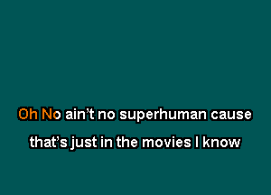Oh No ain't no superhuman cause

that'sjust in the movies I know