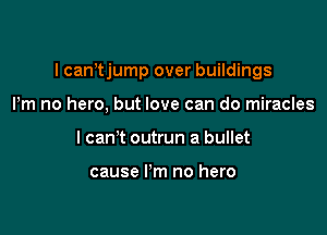 I camjump over buildings

Pm no hero, but love can do miracles
I can't outrun a bullet

cause I'm no hero