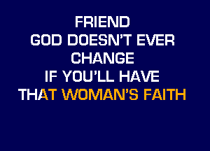 FRIEND
GOD DDESMT EVER
CHANGE
IF YOULL HAVE
THAT WOMAN'S FAITH