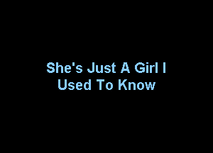 She's Just A Girl I

Used To Know