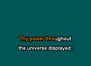 Thy power throughout

the universe displayedz