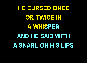 HE CURSED ONCE
0R TWICE IN
A WHISPER

AND HE SAID WITH
A SNARL ON HIS LIPS