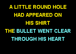 A LITTLE ROUND HOLE
HAD APPEARED ON
HIS SHIRT
THE BULLET WENT CLEAR
THROUGH HIS HEART
