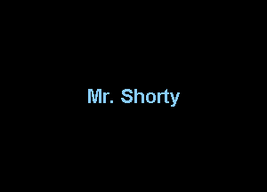 Mr. Shorty