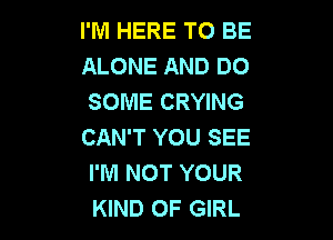 I'M HERE TO BE
ALONE AND DO
SOME CRYING

CAN'T YOU SEE
I'M NOT YOUR
KIND OF GIRL
