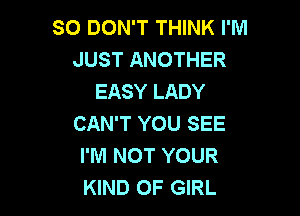 SO DON'T THINK I'M
JUST ANOTHER
EASY LADY

CAN'T YOU SEE
I'M NOT YOUR
KIND OF GIRL