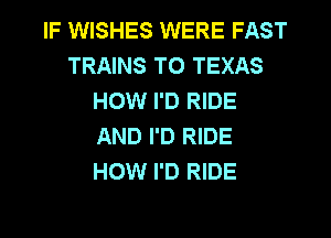 IF WISHES WERE FAST
TRAINS T0 TEXAS
HOW I'D RIDE
AND I'D RIDE
HOW I'D RIDE