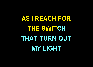 AS I REACH FOR
THE SWITCH

THAT TURN OUT
MY LIGHT