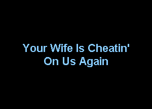 Your Wife Is Cheatin'

On Us Again
