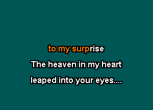 to my surprise

The heaven in my heart

leaped into your eyes....