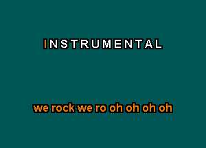 INSTRUMENTAL

we rock we ro oh oh oh oh