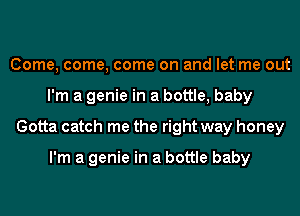 Come, come, come on and let me out
I'm a genie in a bottle, baby
Gotta catch me the right way honey

I'm a genie in a bottle baby
