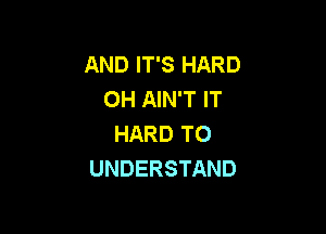 AND IT'S HARD
0H AIN'T IT

HARD TO
UNDERSTAND