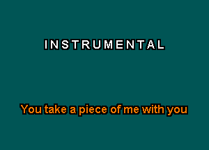 INSTRUMENTAL

You take a piece of me with you
