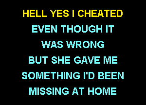 HELL YES I CHEATED
EVEN THOUGH IT
WAS WRONG
BUT SHE GAVE ME
SOMETHING I'D BEEN

MISSING AT HOME l