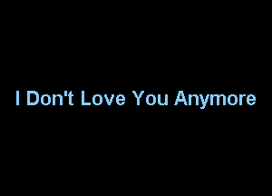 I Don't Love You Anymore