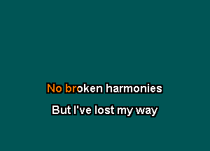 No broken harmonies

But I've lost my way