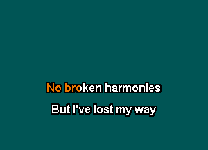 No broken harmonies

But I've lost my way
