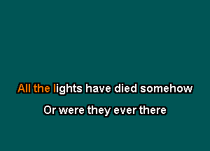 All the lights have died somehow

Or were they ever there