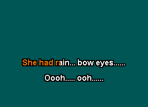 She had rain... bow eyes ......
Oooh ..... ooh ......